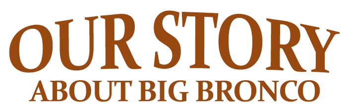 About Big Bronco The Big Bronco Story